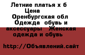 Летние платья х.б › Цена ­ 200 - Оренбургская обл. Одежда, обувь и аксессуары » Женская одежда и обувь   